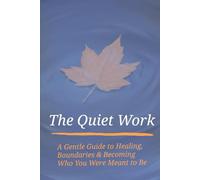The Quiet Work: A Gentle Guide to Healing, Boundaries & Becoming Who You Were Meant to Be