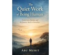 The Quiet Work of Being Human: Truth, Love, Society, and the Journey Back to Ourselves