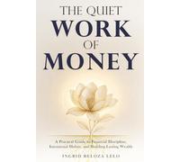 The Quiet Work of Money: A Practical Guide to Financial Discipline, Intentional Habits, and Building Lasting Wealth