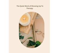 The Quiet Work of Showing Up To Therapy: A Guided Journal for Healing, Reflection, and Growth