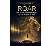 THE QUIETEST ROAR: How to Turn Your Silent Battles into Your Greatest Strengths