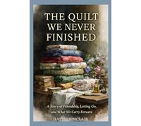 The Quilt We Never Finished: A story of Friendship, Letting Go, and What We Carry Forward