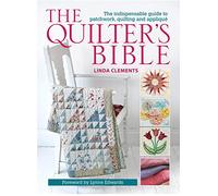 The Quilter's Bible - How to make a quilt and much more: The Indispensable Guide to Patchwork, Quilting and Applique