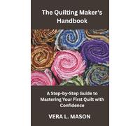 THE QUILTING MAKERS HANDBOOK: A Step-by-Step Guide to Mastering Your First Quilt with Confidence