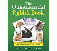 The Quintessential Rabbit Book: A Compendium for Professional Rabbit Groomers and Pet Bunny Owners