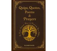 The Quips, Quotes, Poems & Prayers: To Teach, Instruct, Warn & Encourage Your Children (Reflections & Revelations)