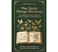 The Quite Things We Keep: A Guided Journal of Unsent Letters, Healing, and Reflection