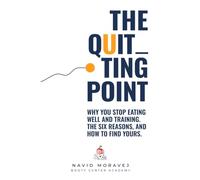 The Quitting Point: Why You Stop Eating Well and Training. The Six Reasons, and How to Find Yours.
