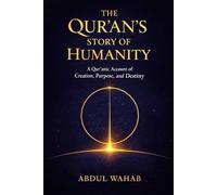 THE QUR’AN’S STORY OF HUMANITY: A Qur’anic Account of Creation, Purpose, and Destiny