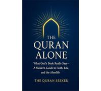 The Quran Alone: What God’s Book Really Says: A Modern Guide to Faith, Life, and the Afterlife from a Quran-Only Perspective