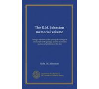The R.M. Johnston memorial volume: being a selection of the principal writings in connection with geology and the economic and social problems of the day