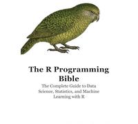 The R Programming Bible: The Complete Guide to Data Science, Statistics, and Machine Learning with R