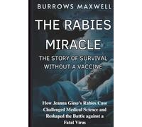 THE RABIES MIRACLE, THE STORY OF SURVIVAL WITHOUT A VACCINE: How Jeanna Giese’s rabies Case Challenged Medical Science and Reshaped the Battle against a Fatal Virus