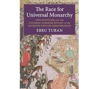 The Race for Universal Monarchy: Apocalypticism and the Ottoman-Habsburg Rivalry in the Sixteenth-Century Mediterranean (Columbia Studies in International and Global History)