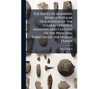The Races of Mankind; Being a Popular Description of the Characteristics, Manners and Customs of the Principal Varieties of the Human Family