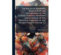 The Races of Mankind; Being a Popular Description of the Characteristics, Manners and Customs of the Principal Varieties of the Human Family Volume 1-2