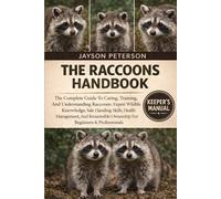 THE RACOONS HANDBOOK: The Complete Guide To Caring, Training, And Understanding Raccoons: Expert Wildlife Knowledge, Safe Handling Skills, Health ... Ownership For Beginners & Professionals