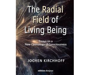 The Radial Field of Living Being: Essays on a New Cosmology of Consciousness