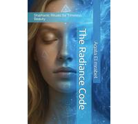 The Radiance Code: Shamanic Rituals for Timeless Beauty