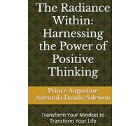 The Radiance Within: Harnessing the Power of Positive Thinking: Transform Your Mindset to Transform Your Life