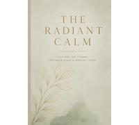 THE RADIANT CALM: A 120-Day Guided Anxiety Relief Journal: CBT-Inspired Exercises, Daily Mindfulness Prompts, and Cognitive Reframing to Quiet the Mind and Reclaim Your Peace.