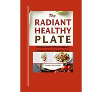 The Radiant Healthy Plate: Simple Anti-Inflammatory Recipes for a Happier You