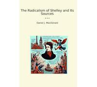 The Radicalism of Shelley and Its Sources (Classic Books)