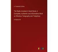 The Radio Amateur's Hand Book; A Complete, Authentic and Informative Work on Wireless Telegraphy and Telephony: in large print