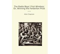 The Radio Boys' First Wireless; Or, Winning the Ferberton Prize (Classic Books)