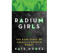 The Radium Girls: The Dark Story of America's Shining Women