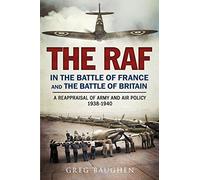 The RAF in the Battle of France and the Battle of Britain: A Reappraisal of Army and Air Policy 1938-1940