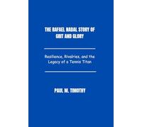 The Rafael Nadal Story of Grit and Glory: Resilience, Rivalries, and the Legacy of a Tennis Titan