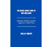 The Rafael Nadal Story of Grit and Glory: Resilience, Rivalries, and the Legacy of a Tennis Titan