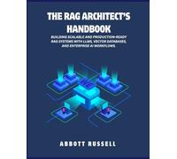 THE RAG ARCHITECT’S HANDBOOK: BUILDING SCALABLE AND PRODUCTION-READY RAG SYSTEMS WITH LLMS, VECTOR DATABASES, AND ENTERPRISE AI WORKFLOWS (THE RAG MASTERY)