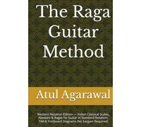 The Raga Guitar Method: Western Notation Edition - Indian Classical Scales, Alankars & Ragas for Guitar in Standard Notation, TAB & Fretboard Diagrams (No Sargam Required)
