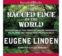 The Ragged Edge of the World: Encounters at the Frontier Where Modernity, Wildlands, and Indigenous People Meet
