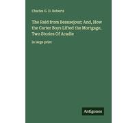 The Raid from Beausejour; And, How the Carter Boys Lifted the Mortgage, Two Stories Of Acadie: in large print