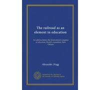 The railroad as an element in education: An address before the International congress of educators, World's exposition, New Orleans