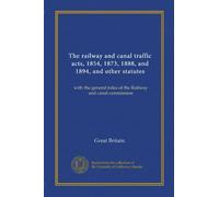The railway and canal traffic acts, 1854, 1873, 1888, and 1894, and other statutes: with the general rules of the Railway and canal commission