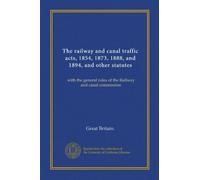 The railway and canal traffic acts, 1854, 1873, 1888, and 1894, and other statutes: with the general rules of the Railway and canal commission
