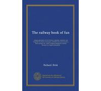 The railway book of fun: unique specimens of wit, humour, repartee, anecdote, fun, laughable incidents, burlesque, mirthful and comical poetry, droll ... to amuse, sharpen wit, dispel melancholy