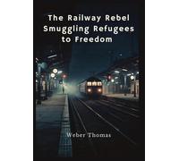 The Railway Rebel: Smuggling Refugees to Freedom César Díaz and the Underground Network That Defied Border Controls