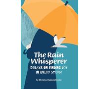 The Rain Whisperer Essays on Finding Joy in Every Storm