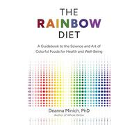 The Rainbow Diet: A Guidebook to the Science and Art of Colorful Foods for Healthy Hormones (Eat the Rainbow for Healthy Foods)
