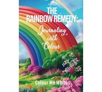 The Rainbow Remedy: Journaling with Colour: A Colour Healing Journal, where your Journey takes you through the Healing Colors of the Rainbow.