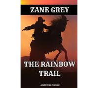 The Rainbow Trail: A Classic Zane Grey Western Romance and Adventure (Annotated)