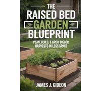 The Raised Bed Garden Blueprint: Plan, Build, and Grow Bigger Harvests in Less Space (The Complete Home Garden Series)