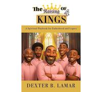 The Raising of 4 Kings: A Spiritual Playbook for Fatherhood and Legacy