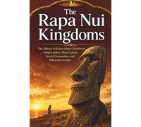 The Rapa Nui Kingdoms: The History of Easter Island Chiefdoms, Tribal Leaders, Moai Culture, Sacred Ceremonies, and Polynesian Society (Kingdoms and Empires of the Pacific Islands)