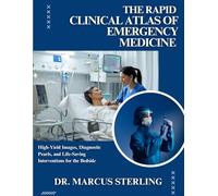 THE RAPID CLINICAL ATLAS OF EMERGENCY MEDICINE: High-Yield Images, Diagnostic Pearls, and Life-Saving Interventions for the Bedside